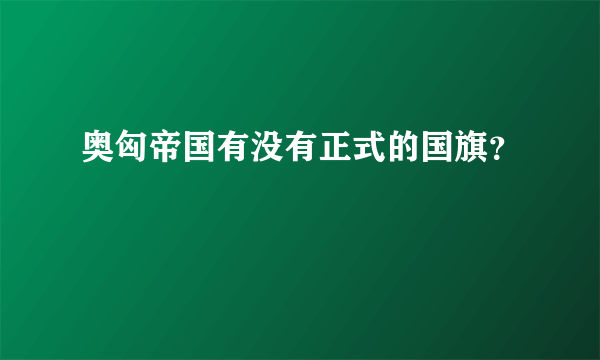 奥匈帝国有没有正式的国旗？