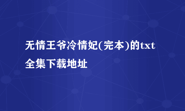 无情王爷冷情妃(完本)的txt全集下载地址