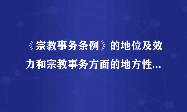 《宗教事务条例》的地位及效力和宗教事务方面的地方性法规规章的关系是？