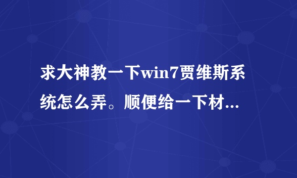 求大神教一下win7贾维斯系统怎么弄。顺便给一下材料包什么的。