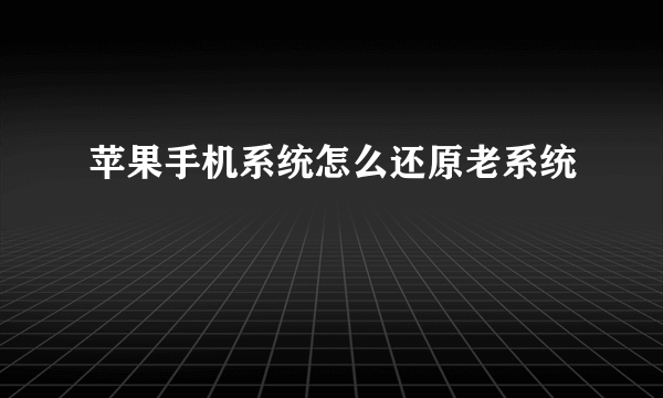 苹果手机系统怎么还原老系统