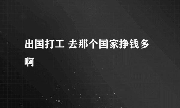 出国打工 去那个国家挣钱多啊