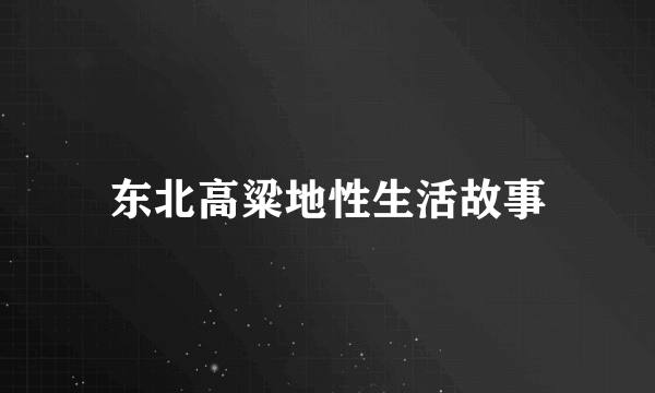 东北高粱地性生活故事