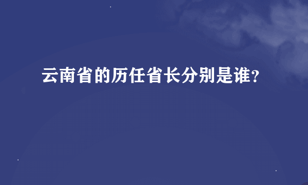 云南省的历任省长分别是谁？