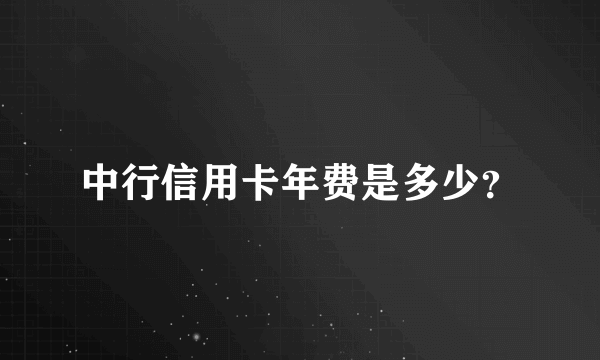 中行信用卡年费是多少？