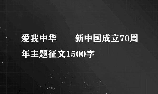 爱我中华――新中国成立70周年主题征文1500字