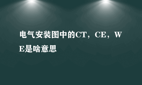 电气安装图中的CT，CE，WE是啥意思