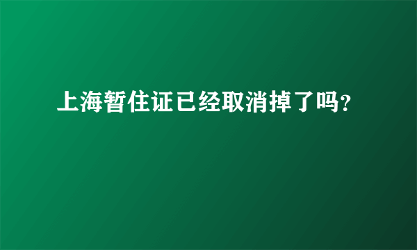 上海暂住证已经取消掉了吗？