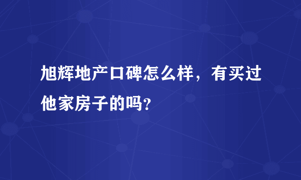 旭辉地产口碑怎么样，有买过他家房子的吗？