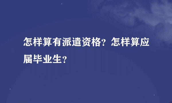 怎样算有派遣资格？怎样算应届毕业生？