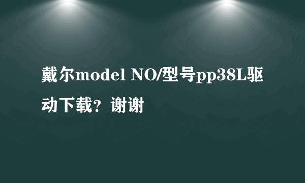 戴尔model NO/型号pp38L驱动下载？谢谢