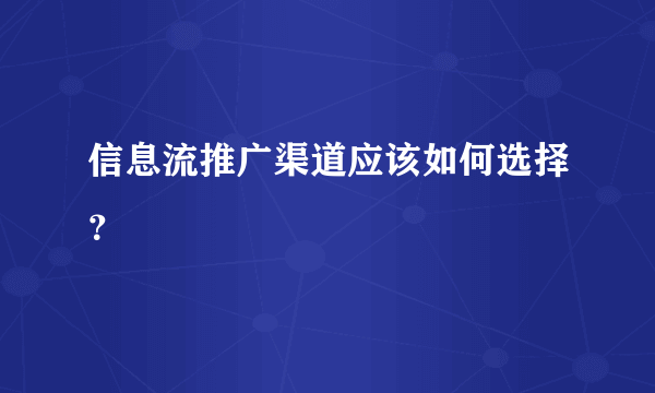 信息流推广渠道应该如何选择？