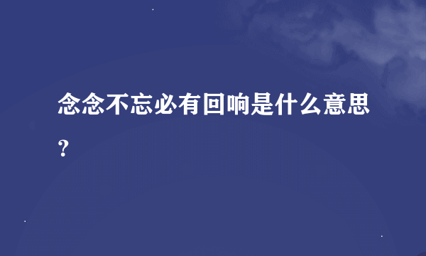 念念不忘必有回响是什么意思？