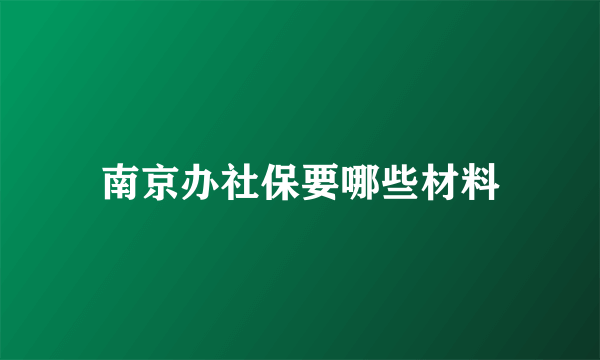 南京办社保要哪些材料