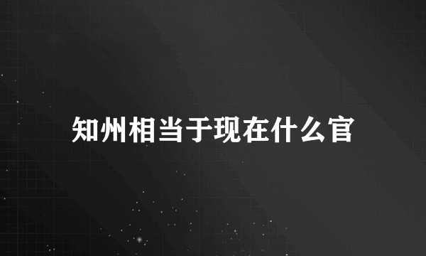 知州相当于现在什么官