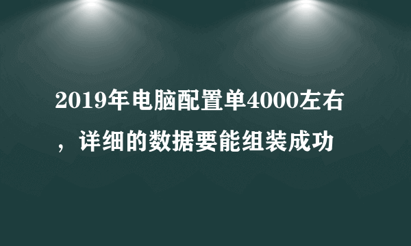 2019年电脑配置单4000左右，详细的数据要能组装成功