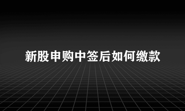 新股申购中签后如何缴款