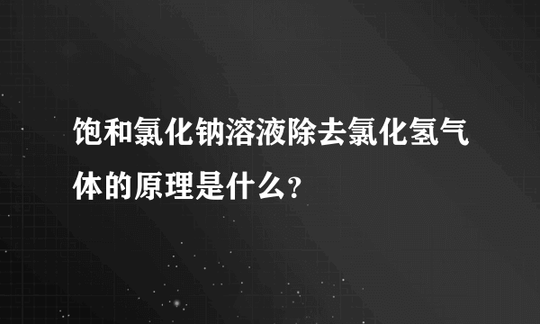 饱和氯化钠溶液除去氯化氢气体的原理是什么？