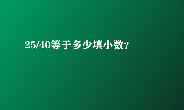 25/40等于多少填小数？