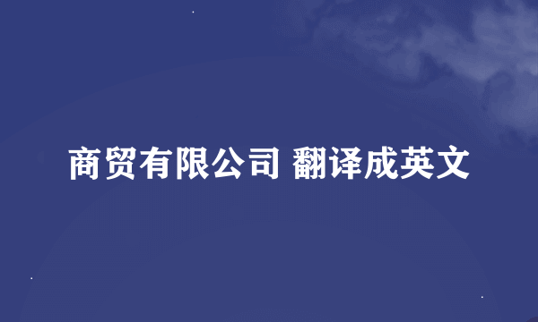 商贸有限公司 翻译成英文