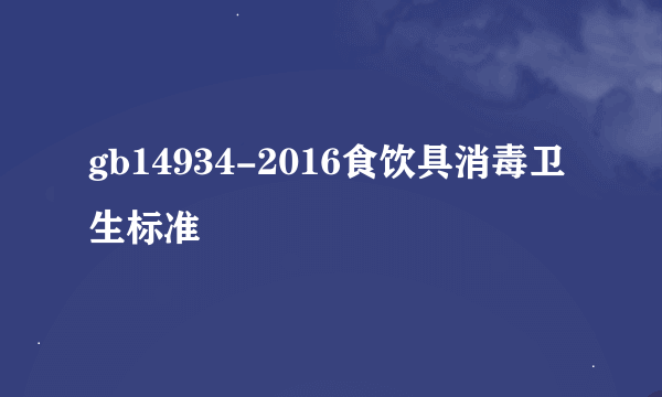 gb14934-2016食饮具消毒卫生标准