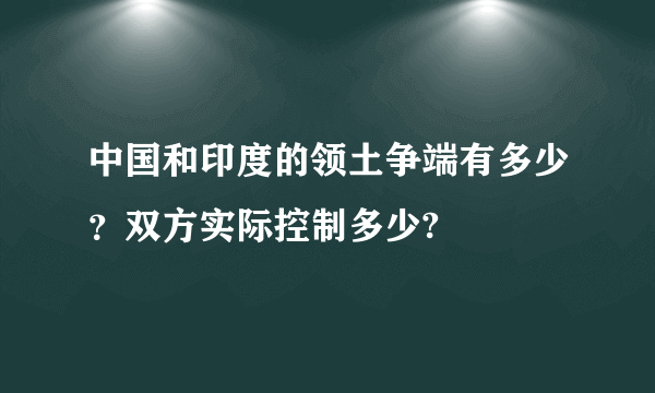 中国和印度的领土争端有多少？双方实际控制多少?