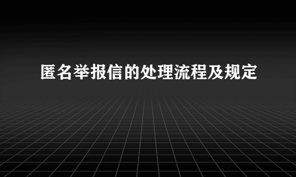 匿名举报信的处理流程及规定