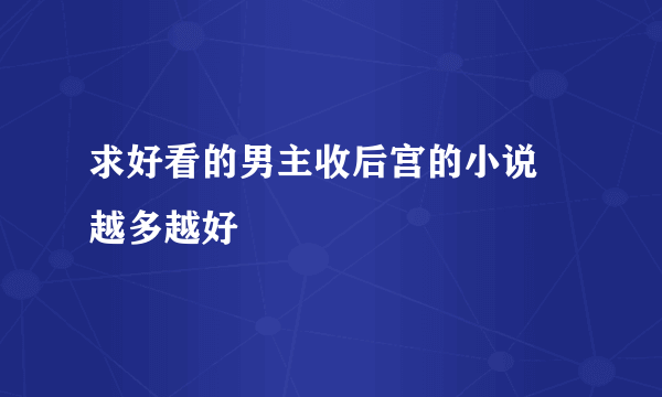 求好看的男主收后宫的小说 越多越好