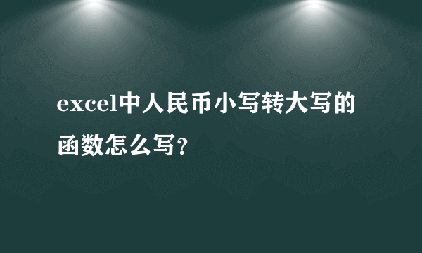 excel中人民币小写转大写的函数怎么写？