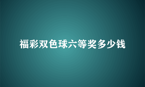 福彩双色球六等奖多少钱