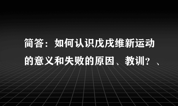 简答：如何认识戊戌维新运动的意义和失败的原因、教训？、