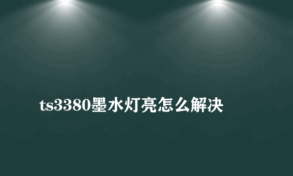 
ts3380墨水灯亮怎么解决
