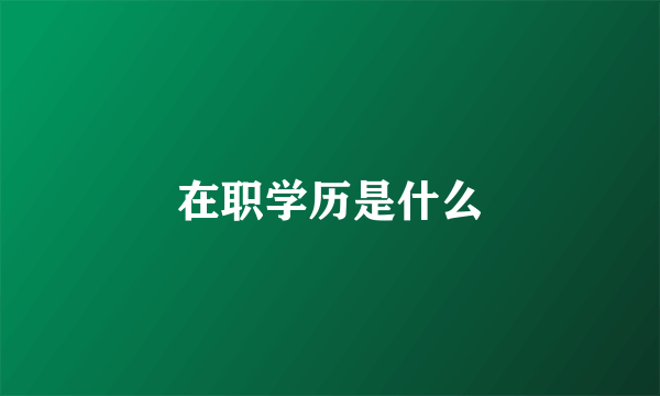 在职学历是什么