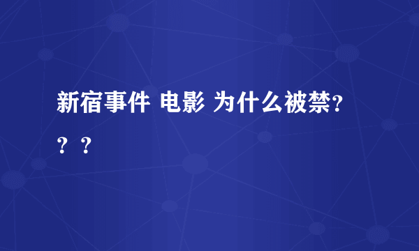 新宿事件 电影 为什么被禁？？？