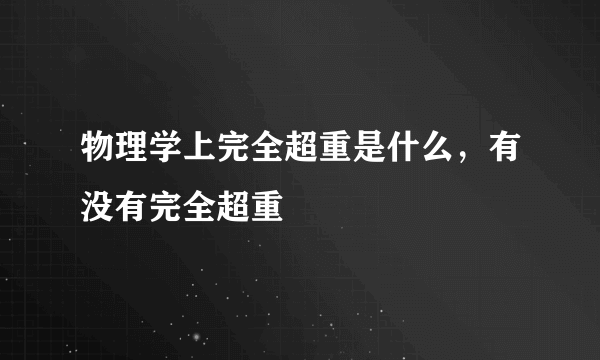 物理学上完全超重是什么，有没有完全超重