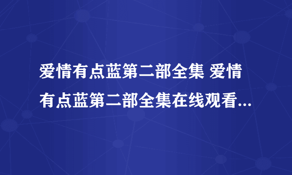 爱情有点蓝第二部全集 爱情有点蓝第二部全集在线观看 爱情有点蓝第二部大结局1-80全集高清