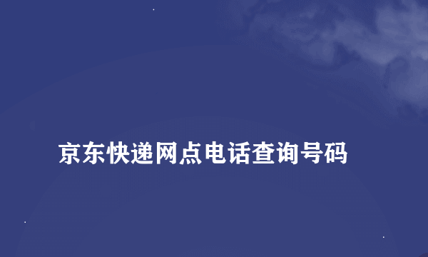 
京东快递网点电话查询号码
