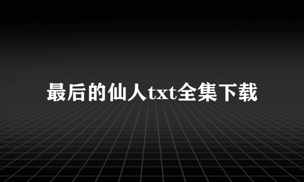 最后的仙人txt全集下载