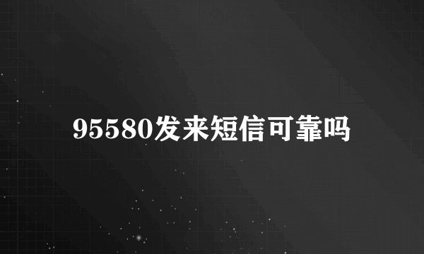 95580发来短信可靠吗