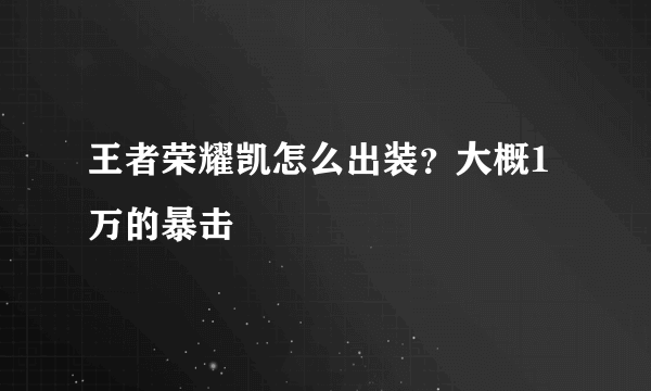 王者荣耀凯怎么出装？大概1万的暴击