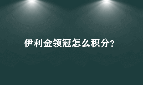 伊利金领冠怎么积分？