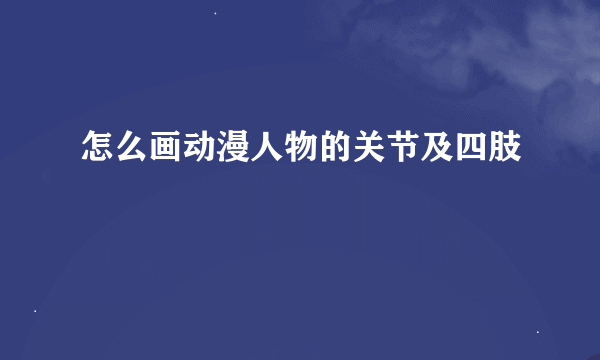 怎么画动漫人物的关节及四肢