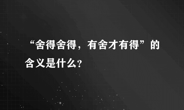 “舍得舍得，有舍才有得”的含义是什么？