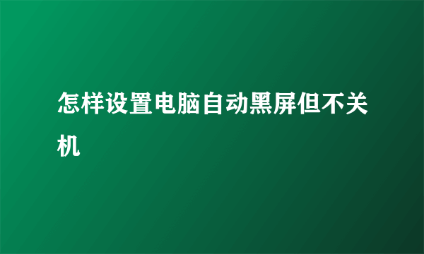 怎样设置电脑自动黑屏但不关机