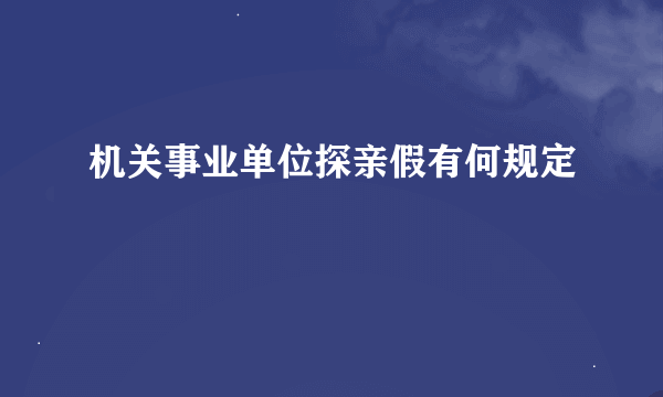 机关事业单位探亲假有何规定