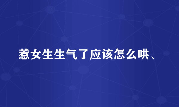 惹女生生气了应该怎么哄、