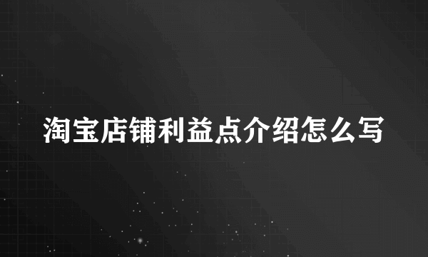 淘宝店铺利益点介绍怎么写