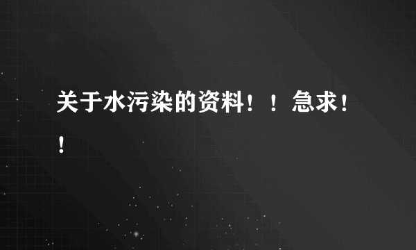 关于水污染的资料！！急求！！