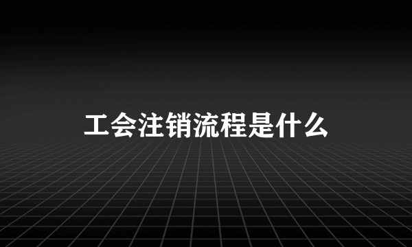 工会注销流程是什么