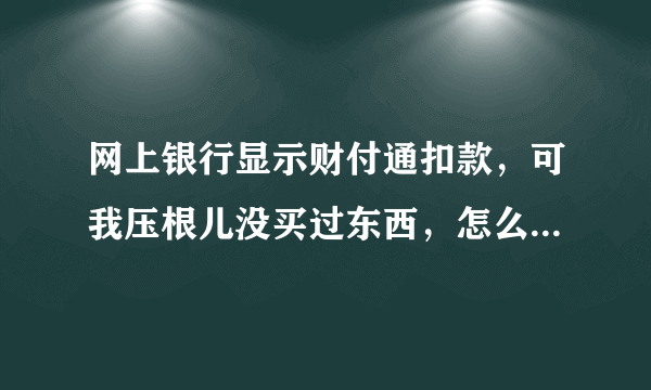 网上银行显示财付通扣款，可我压根儿没买过东西，怎么回事儿？